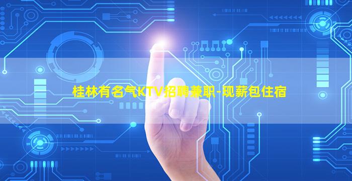 桂林有名气KTV招聘兼职-现薪包住宿