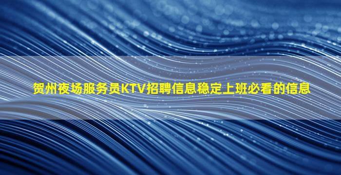 贺州夜场服务员KTV招聘信息稳定上班必看的信息