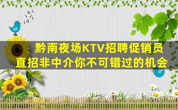 黔南夜场KTV招聘促销员直招非中介你不可错过的机会